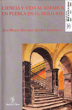 Ana María Dolores Huerta Jaramillo, “Ciencia y vida académica en Puebla en el siglo xix”, Ediciones de Educación y Cultura. Benemérita Universidad Autónoma de Puebla (2010