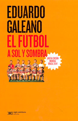 * Eduardo Galeano, El fútbol a sol y sombra ¡nueva edición mundial brasil 2014!  Siglo veintiuno editores. Quinta edición 2014.