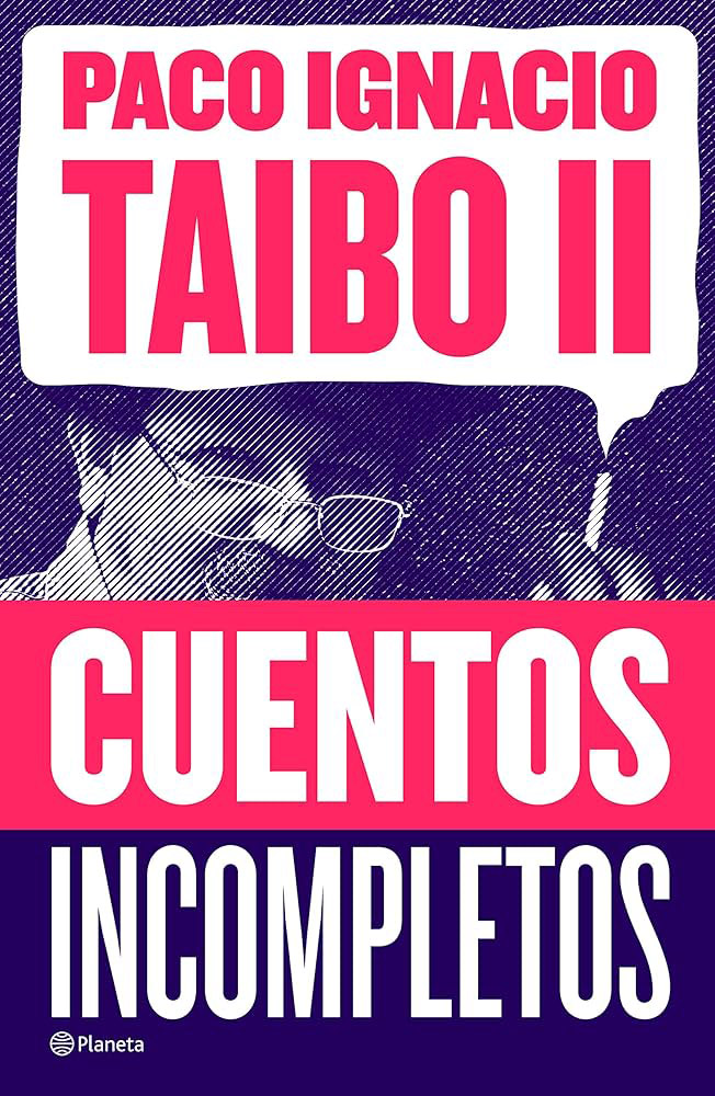 Taibo II, Paco Ignacio. (2020). Cuentos incompletos. México:  Editorial Planeta Mexicana.